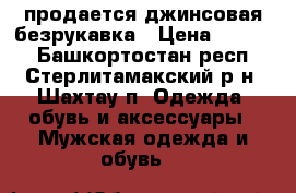 продается джинсовая безрукавка › Цена ­ 1 600 - Башкортостан респ., Стерлитамакский р-н, Шахтау п. Одежда, обувь и аксессуары » Мужская одежда и обувь   